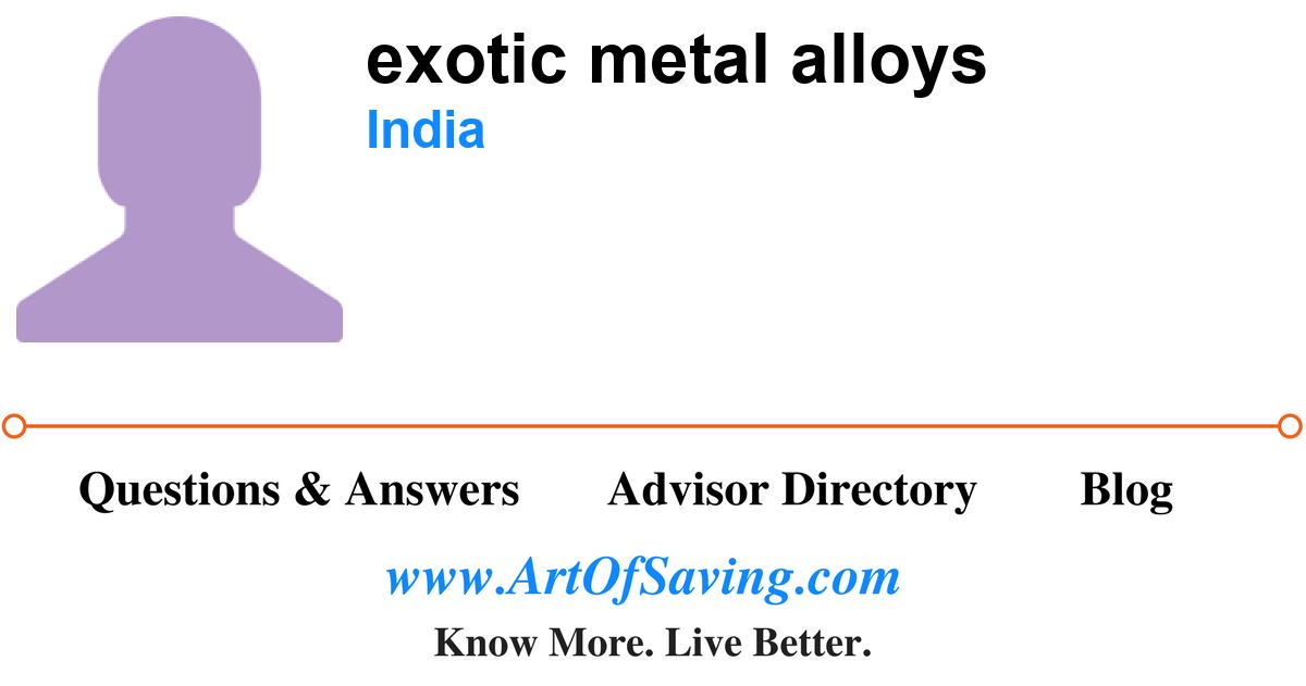 exotic metal alloys India Art Of Saving